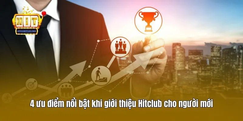 4 ưu điểm nổi bật khi giới thiệu Hitclub cho người mới