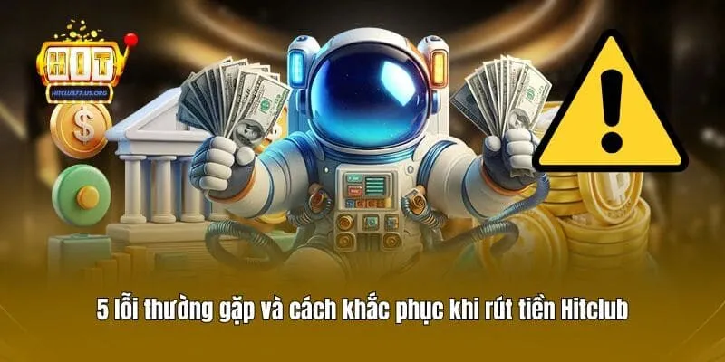 5 lỗi thường gặp và cách khắc phục khi rút tiền Hitclub