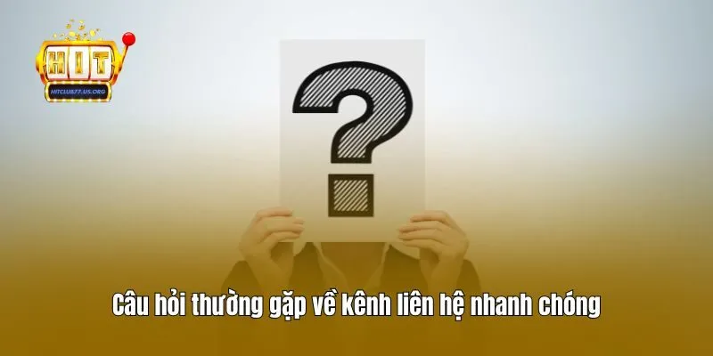 Câu hỏi thường gặp về kênh liên hệ nhanh chóng