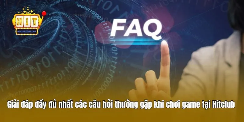 Giải đáp đầy đủ nhất các câu hỏi thường gặp khi chơi game tại Hitclub