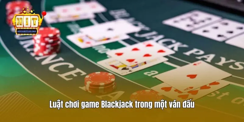Luật chơi game Blackjack trong một ván đấu