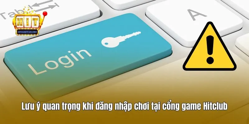 Lưu ý quan trọng khi đăng nhập chơi tại cổng game Hitclub
