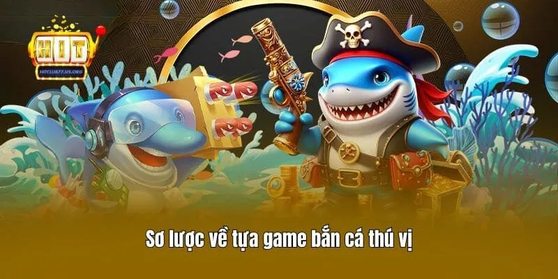 Sơ lược về tựa game bắn cá thú vị