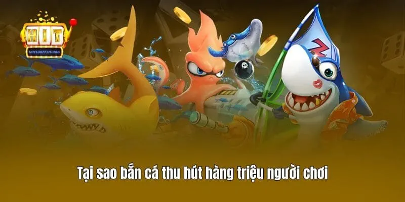 Tại sao bắn cá thu hút hàng triệu người chơi